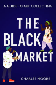 Title: The Black Market: A Guide to Art Collecting, Author: Charles Moore