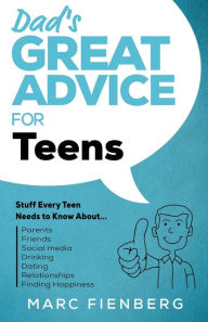 Title: Dad's Great Advice for Teens: Stuff Every Teen Needs to Know About Parents, Friends, Social Media, Drinking, Dating, Relationships, and Finding Happiness, Author: Marc Fienberg