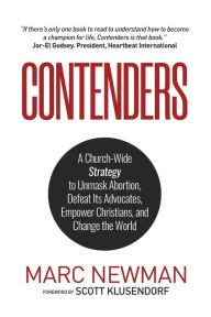 Title: Contenders: A Church-Wide Strategy to Unmask Abortion, Defeat Its Advocates, Empower Christians, and Change the World, Author: Marc Newman