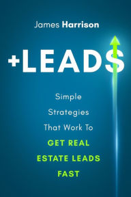 Title: +Leads: Simple Strategies That Work To Get Real Estate Leads Fast, Author: James Harrison