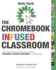 Title: The Chromebook Infused Classroom: Using Blended Learning to Create Engaging, Student-Centered Classrooms, Author: Holly Clark
