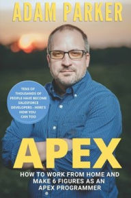 Title: Apex: How to Work From Home and Make 6 Figures as an Apex Developer, Author: Adam Parker