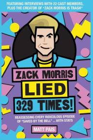 Title: Zack Morris Lied 329 Times!: Reassessing every ridiculous episode of Saved by the Bell ... with stats, Author: Matt Pais