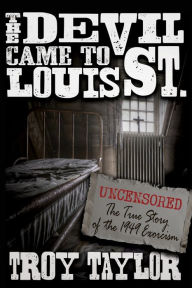 Title: Devil Came to St. Louis: The Uncensored True Story of the 1949 Exorcism, Author: Troy Taylor