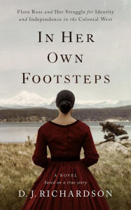 Title: In Her Own Footsteps: Flora Ross and Her Struggle for Identity and Independence in the Colonial West, Author: D.J. Richardson