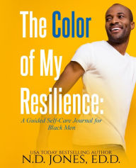 Title: The Color of My Resilience: A Guided Self-Care Journal for Black Men, Author: N.D. Jones