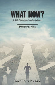 Title: What Now?: A Bible Study for Growing Believers Student Edition, Author: John Thomas Clark
