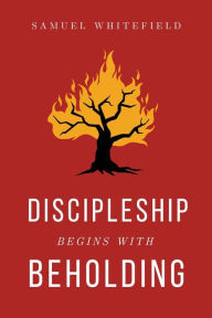 Title: Discipleship Begins with Beholding, Author: Samuel Whitefield