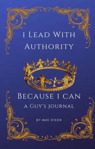 Title: I Lead With Authority - Because I Can, Author: Mae Dixon