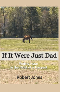 Title: If It Were Just Dad: Finding Hope in the Midst of a Tempest, Author: Robert Jones