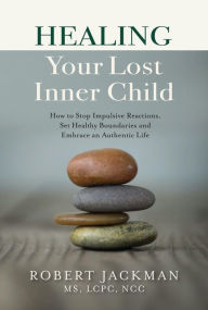 Title: Healing Your Lost Inner Child: How to Stop Impulsive Reactions, Set Healthy Boundaries and Embrace an Authentic Life, Author: Robert Jackman