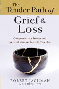 Title: The Tender Path of Grief & Loss: Compassionate Stories and Practical Wisdom to Help You Heal, Author: Robert Jackman