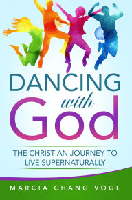 Title: Dancing With God: The Christian Journey to Live Supernaturally, Author: Marcia Chang Vogl