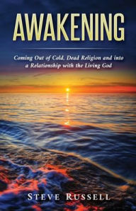 Title: Awakening: Coming Out of Cold, Dead Religion and into a Relationship with the Living God, Author: Steve Russell