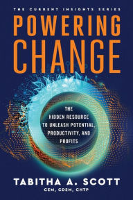 Title: Powering Change: The Hidden Resource to Unleash Potential, Productivity, and Profits, Author: Tabitha A Scott