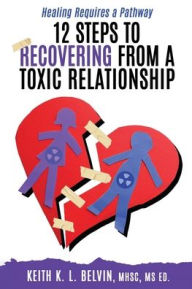 Title: 12 Steps to Recovering from A Toxic Relationship, Author: Keith K L Belvin