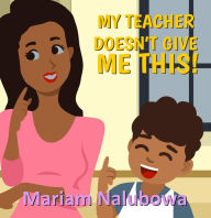 Title: My Teacher Doesn't Give Me This!, Author: Mariam Nalubowa