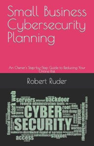 Title: Small Business Cybersecurity Planning: An Owner's Step-by-Step Guide to Reducing Your Online Risk, Author: Robert Ruder