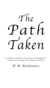 Title: The Path Taken - A Father and Sons Journey to Santiago de Compostella, Author: Hector M Rodriguez