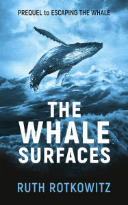 Title: The Whale Surfaces: Prequel to Escaping The Whale, Author: Ruth Rotkowitz