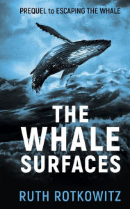 Title: The Whale Surfaces: Prequel to Escaping The Whale, Author: Ruth Rotkowitz