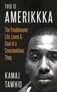 Title: This is Amerikkka: The Troublesome Life, Loves & Soul of a Conscientious Thug, Author: Kamaj Tawhid