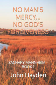 Title: NO MAN'S MERCY...NO GOD'S FORGIVENESS: ZACHARY MANNHEIM - BOOK 1, Author: John Hayden