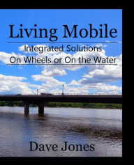 Title: Living Mobile: Integrated Solutions On Wheels or On the Water, Author: Dave Jones