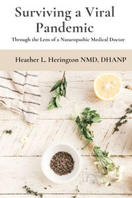 Title: Surviving a Viral Pandemic: Thru the Lens of Naturopathic Medical Doctor, Author: Heather  Louisa Herington