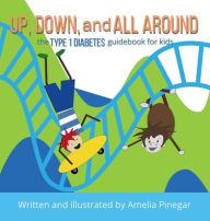 Title: Up, Down, and All Around: The Type 1 Diabetes Guidebook for Kids, Author: Amelia Pinegar