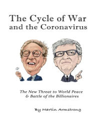 Title: The Cycle of War and the Coronavirus: The New Threat to World Peace & Battle of the Billionaires, Author: Martin A. Armstrong
