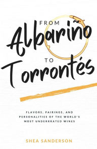 Title: From AlbariÃ¯Â¿Â½o to TorrontÃ¯Â¿Â½s: Flavors, Pairings, and Personalities of the World's Most Underrated Wines, Author: Shea Sanderson