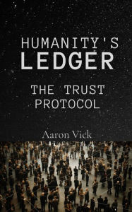 Title: Humanity's Ledger: The Trust Protocol, Author: Aaron Vick