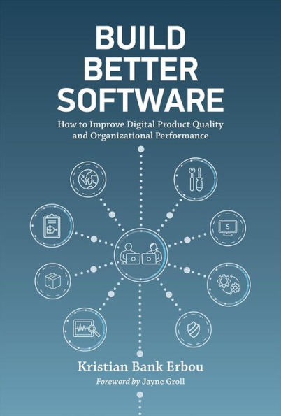 Build Better Software: How to Improve Digital Product Quality and Organizational Performance