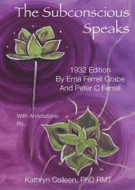 Title: The Subconscious Speaks: 1932 First Edition Annotated by Kathryn Colleen PhD RMT, Author: Erna Ferrell Grabe