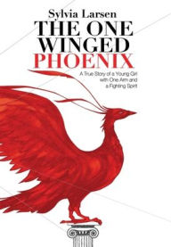Title: The One Winged Phoenix: A True Story of a Young Girl with One Arm and a Fighting Spirit, Author: Sylvia Larsen