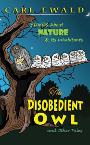 Title: The Disobedient Owl and Other Tales: Stories About Nature & Its Inhabitants, Author: Carl Ewald