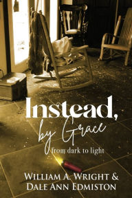 Title: Instead, by Grace: from dark to light, Author: William a Wright