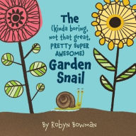 Title: The (Kinda Boring, Not That Great, Pretty Super Awesome) Garden Snail, Author: Robyn Bowman