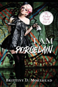 Title: I AM PORCELAIN: THE NAKED TRUTH, Author: Brittiny D Morehead