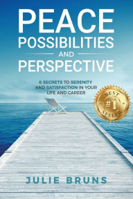 Title: Peace, Possibilities and Perspective: 8 Secrets to Serenity and Satisfaction in Your Life and Career, Author: Julie Bruns