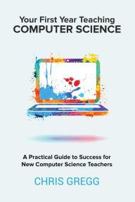 Title: Your First Year Teaching Computer Science, Author: Chris Gregg