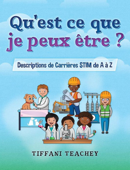 Qu'est ce que je peux Ã¯Â¿Â½tre ? Descriptions de CarriÃ¯Â¿Â½res STIM de A Ã¯Â¿Â½ Z: What Can I Be? STEM Careers from A to Z (French)