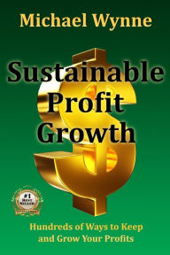 Title: Sustainable Profit Growth: Hundreds of Ways to Keep and Grow Your Profits, Author: Michael Wynne