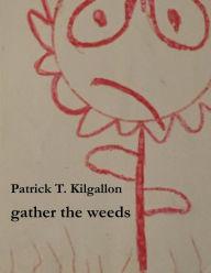 Title: gather the weeds, Author: Patrick T Kilgallon