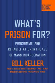 Title: What's Prison For?: Punishment and Rehabilitation in the Age of Mass Incarceration, Author: Bill Keller