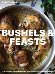 Title: Bushels & Feasts: 170 Farm to Table Recipes for a Gluten and Grain Free Lifestyle, Author: Rina Thoma