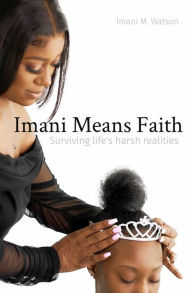 Title: Imani Means Faith: Surviving life's harsh realities, Author: Imani M. Watson