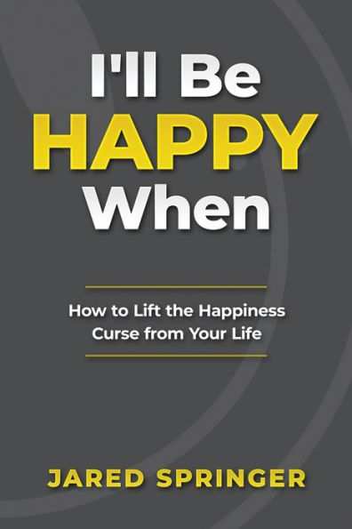 I'll Be Happy When ...: How to Lift the Happiness Curse from Your Life