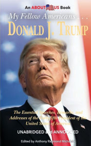 Title: My Fellow Americans . . . Donald J. Trump: The Essential Speeches, Remarks, and Addresses of the Forty-fifth President of the United States of America, Author: Donald J. Trump